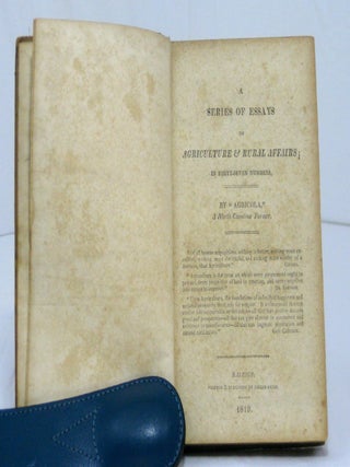A SERIES OF ESSAYS ON AGRICULTURE & RURAL AFFAIRS; In Forty-Seven Numbers. by "Agricola", A North-Carolina Farmer