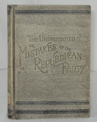 Item #000968 THE UNPROTECTED; OR, MISTAKES OF THE REPUBLICAN PARTY. With Introductory Preface...