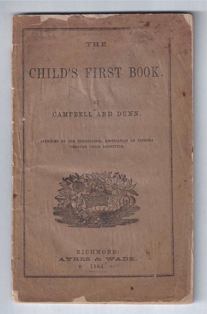 Item #001260 [CONFEDERATE IMPRINT] THE CHILD'S FIRST BOOK. Approved by the Education Association of Virginia Through Their Committee. Campbell, Dunn, William A. Campbell.