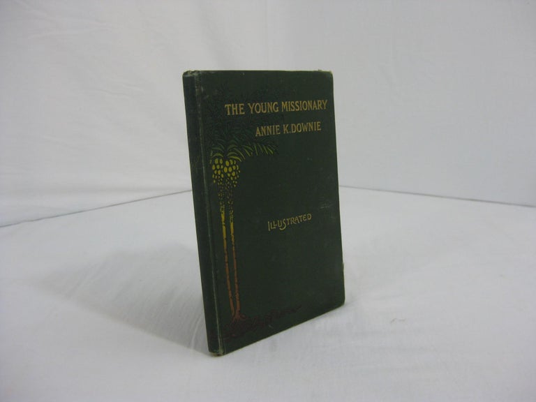 Item #002420 THE YOUNG MISSIONARY: The Story Of The Life Of Annie Kennard Downie. Her Mother.