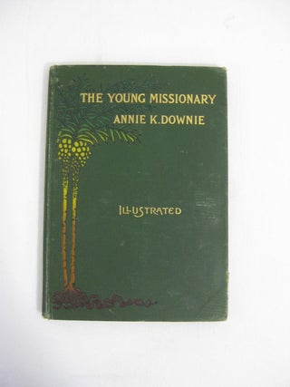 THE YOUNG MISSIONARY: The Story Of The Life Of Annie Kennard Downie.