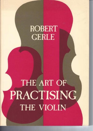 Item #002549 THE ART OF PRACTISING THE VIOLIN: With Useful Hints For All String Players. Robert...