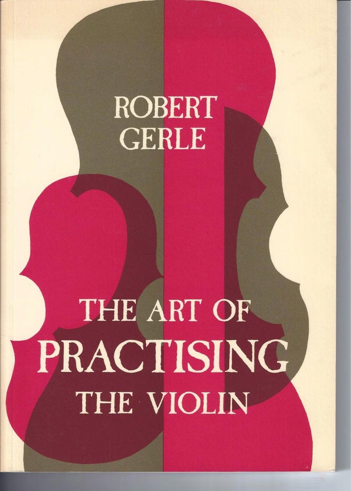Item #002549 THE ART OF PRACTISING THE VIOLIN: With Useful Hints For All String Players. Robert Gerle.