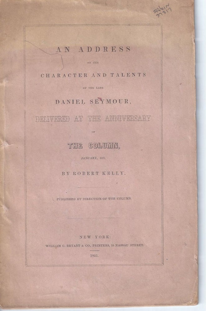 Item #003614 AN ADDRESS ON THE CHARACTER AND TALENTS OF THE LATE DANIEL SEYMOUR, Delivered At The Anniversary Of The Column, January 1851. Robert Kelly.