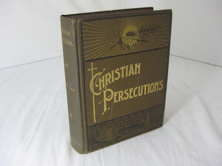 Item #004144 CHRISTIAN PERSECUTIONS Being a Historical Exposition of the Principal Catholic Events From The Christian Era to the Present Time. Written from an Unprejudiced Standpoint. Asa H. Craig.