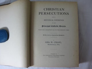 CHRISTIAN PERSECUTIONS Being a Historical Exposition of the Principal Catholic Events From The Christian Era to the Present Time. Written from an Unprejudiced Standpoint