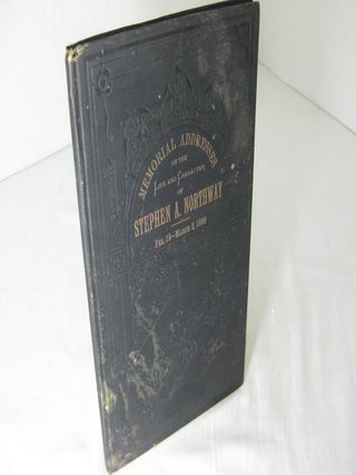 Item #012141 MEMORIAL ADDRESSES ON THE LIFE AND CHARACTER OF STEPHEN A. NORTHWAY, (Late a...