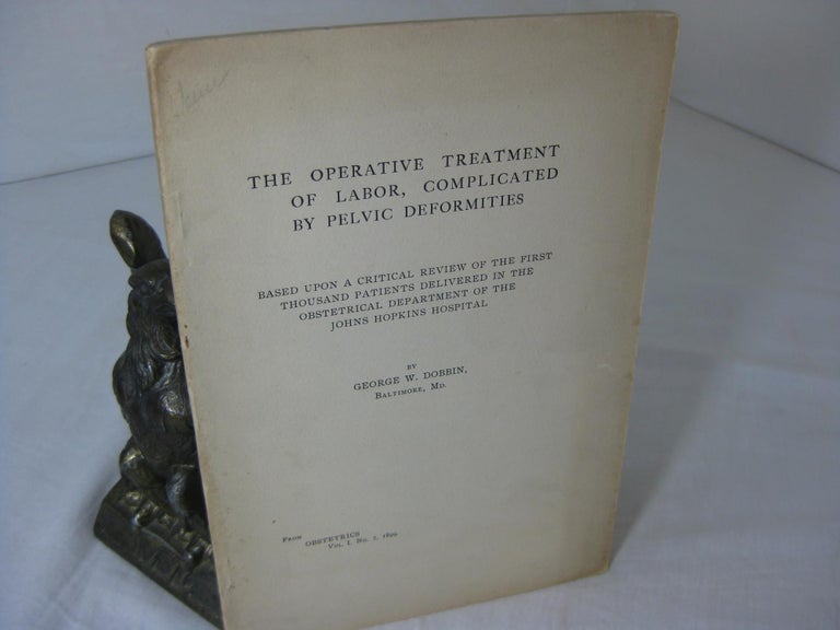 Item #012693 THE OPERATIVE TREATMENT OF LABOR, COMPLICATED BY PELVIC DEFORMITIES. George W. Dobbin.