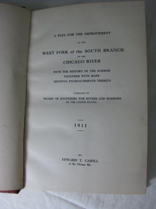 A Plea for the Improvement of the WEST FORK of the SOUTH BRANCH of the CHICAGO RIVER. With the History of the Harbor Together with Maps Showing Encroachments Therein.