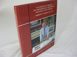 Item #25307 An Exercise in Design: THE PROFESSIONAL HISTORY OF ARCHITECT AND ALTRUIST HERBERT P....