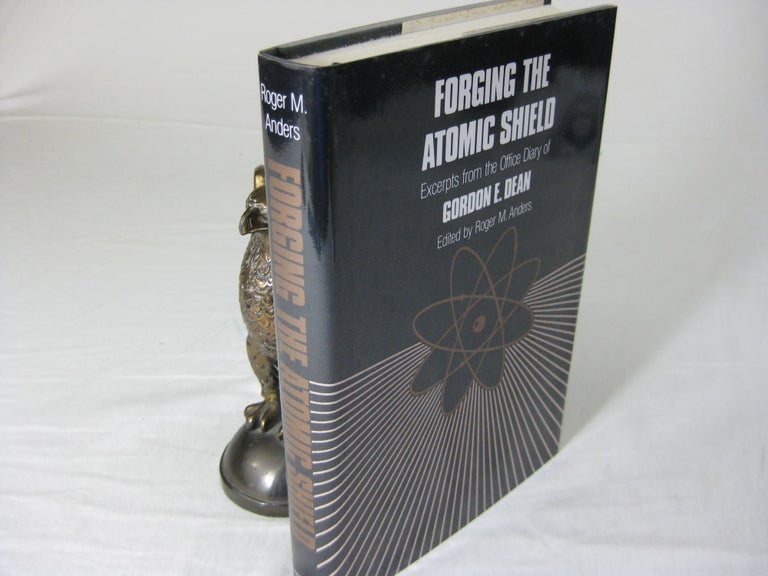 Item #25445 FORGING THE ATOMIC SHIELD. Exerpts from the Office Diary of Gordon E. Dean. Gordon E. Dean, Roger M. ANders.