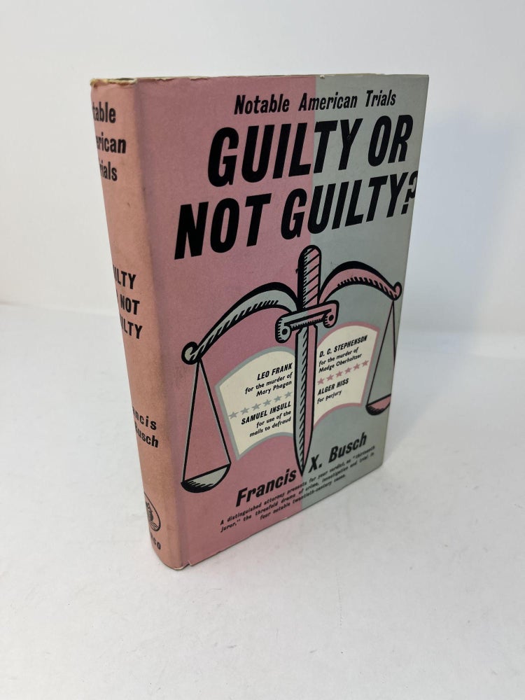 Item #28416 Notable American Trials. GUILTY OR NOT GUILTY? An Account of the Trials of The Leo Frank Case; The D.C. Stephenson Case; The Samuel Insull Case; The Alger Hiss Case. Francis X. Busch.