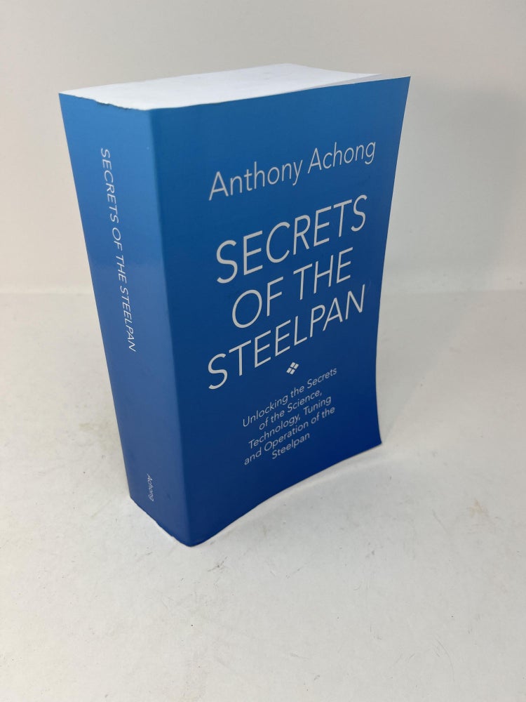 Item #28880 SECRETS OF THE STEELPAN: Unlocking the Secrets of the Science, Technology, Tuning and Operation of the Steelpan. Anthony Achong.