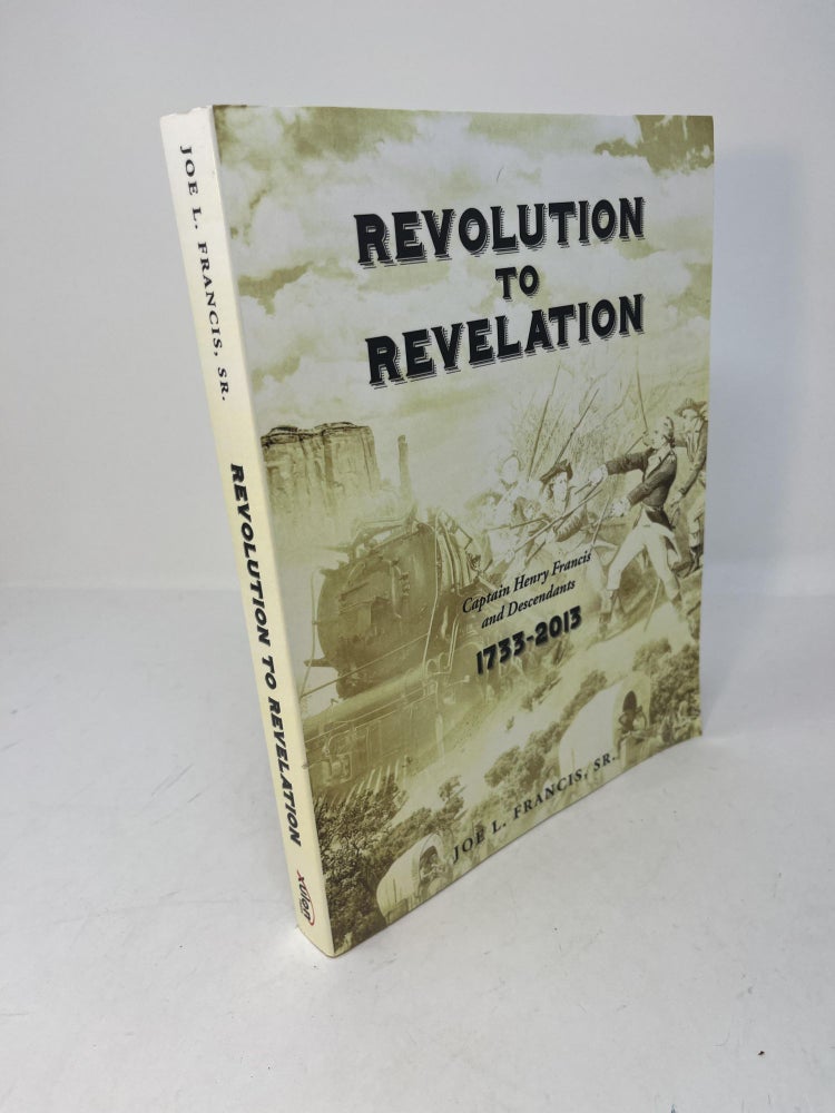 Item #29485 REVOLUTION TO REVELATION; Captain Henry Francis and Descendants 1733 - 2013. Joe L. Francis Sr.