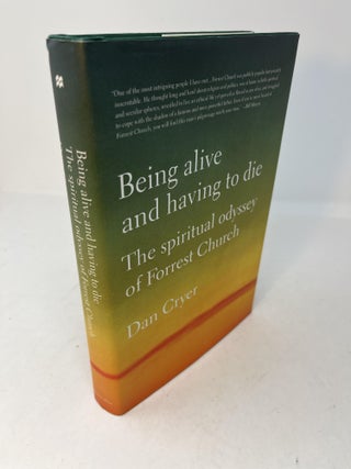 Item #29501 BEING ALIVE AND HAVING TO DIE. The Spiritual Odyssey Of Forrest Church. Dan Cryer