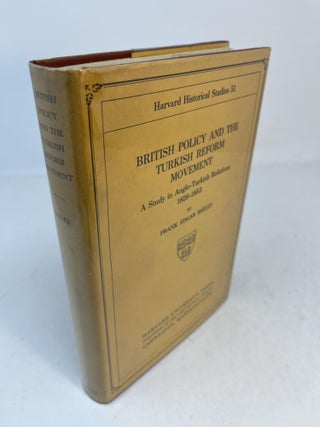 Item #31379 BRITISH POLICY AND THE TURKISH REFORM MOVEMENT. A Study In Ango-Turkish Relations...
