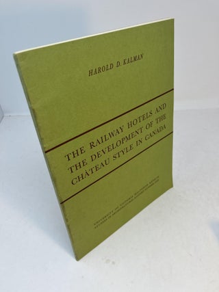 Item #31849 THE RAILWAY HOTELS AND THE DEVELOPMENT OF THE CHATEAU STYLE IN CANADA. Harold D. Kalman