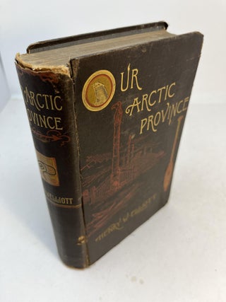 Item #32253 OUR ARCTIC PROVINCE. Alaska and The Seal Islands. Henry W. Elliott
