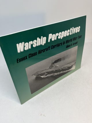 Item #32314 WARSHIP PERSPECTIVES: Essex Class Aircraft Carriers in World War Two. Glenn R. Arnold