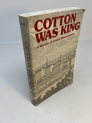 Item #32411 COTTON WAS KING: A History Of Lowell, Massachusetts. Arthur L. Eno JR