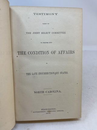 Testimony Taken By the Joint Select Committee to Inquire Into THE CONDITION OF AFFAIRS in the Late Insurrectionary States. NORTH CAROLINA