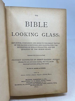 THE BIBLE LOOKING GLASS. Reflector, Companion and Guide to the Great Truths of the Sacred Scriptures, and Illustrating the Diversities of Human Character, and the Qualities of the Human Heart.