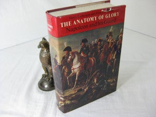 Item #CE233752 THE ANATOMY OF GLORY: NAPOLEON AND HIS GUARD, A STUDY IN LEADERSHIP. Henry...