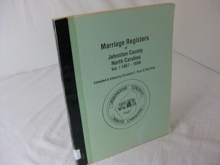 Item #CE234026 MARRIAGE REGISTERS OF JOHNSTON COUNTY NORTH CAROLINA: VOL. I: 1867-1880. Elizabeth E. Ross, Ray King, compilers.