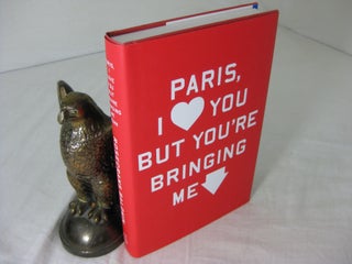 Item #CE235002 PARIS, I LOVE YOU BUT YOU'RE BRINGING ME DOWN. Rosecrans Baldwin